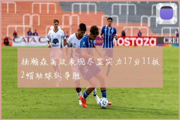 杨瀚森高效表现尽显实力17分11板2帽助球队争胜