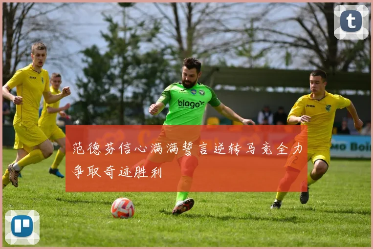 范德芬信心满满誓言逆转马竞全力争取奇迹胜利