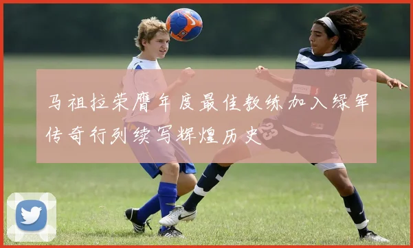 马祖拉荣膺年度最佳教练加入绿军传奇行列续写辉煌历史